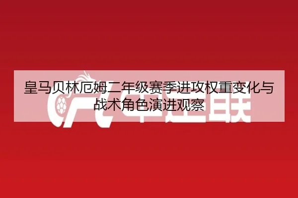 皇马贝林厄姆二年级赛季进攻权重变化与战术角色演进观察