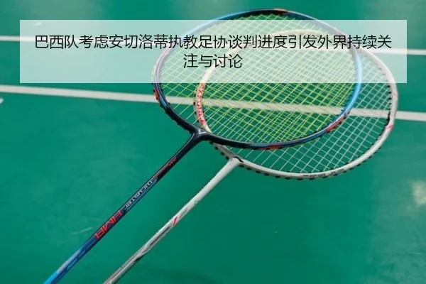 巴西队考虑安切洛蒂执教足协谈判进度引发外界持续关注与讨论（kaiyun）