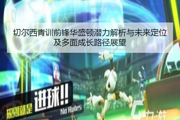 切尔西青训前锋华盛顿潜力解析与未来定位及多面成长路径展望 | kaiyun