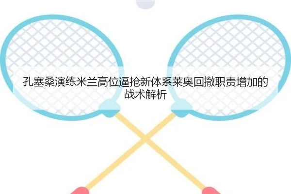孔塞桑演练米兰高位逼抢新体系莱奥回撤职责增加的战术解析（kaiyun）