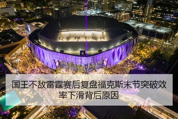 国王不敌雷霆赛后复盘福克斯末节突破效率下滑背后原因