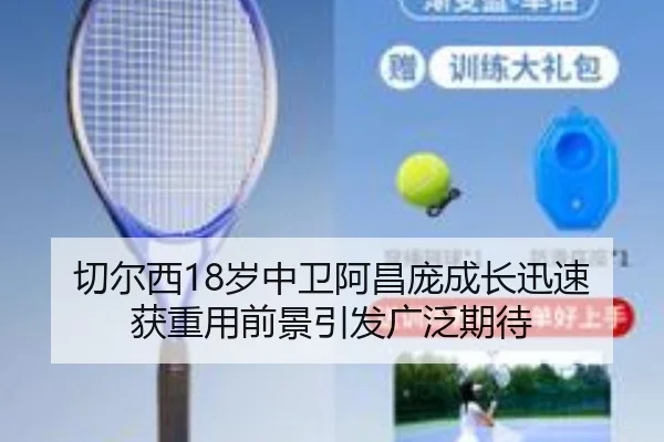 切尔西18岁中卫阿昌庞成长迅速获重用前景引发广泛期待（kaiyun）
