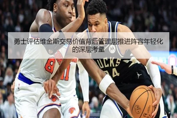 勇士评估维金斯交易价值背后管理层推进阵容年轻化的深层考量（kaiyun）